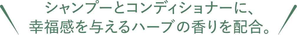 シャンプーとコンディショナーに、幸福感を与えるハーブの香りを配合。