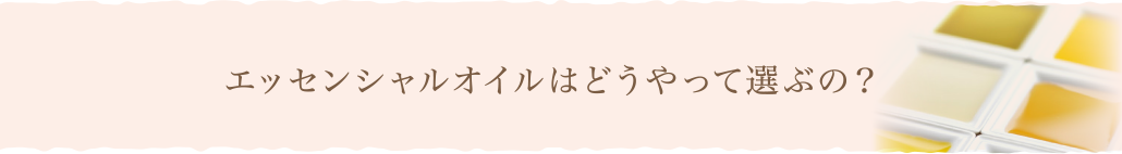 エッセンシャルオイルはどうやって選ぶの？