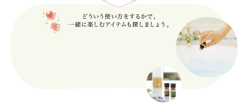 どういう使い方をするかで、一緒に楽しむアイテムも探しましょう。