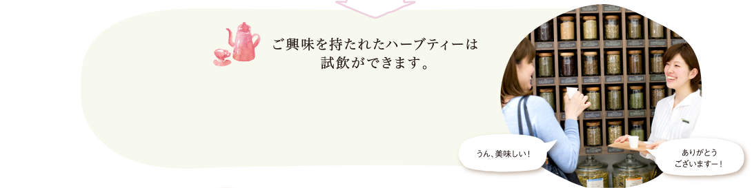 ご興味を持たれたハーブティーは試飲ができます。