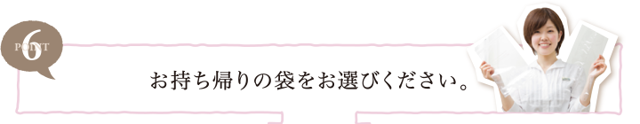 POINT6 お持ち帰りの袋をお選びください。