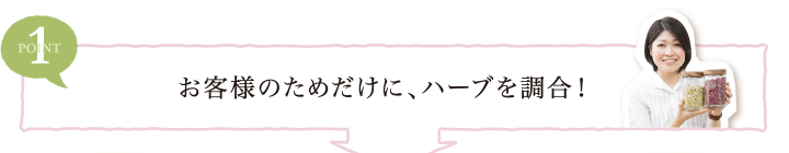 POINT1 お客様のためだけに、ハーブを調合！