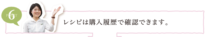 POINT6 レシピは購入履歴で確認できます。