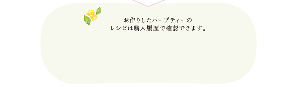 お作りしたハーブティーのレシピは購入履歴で確認できます。