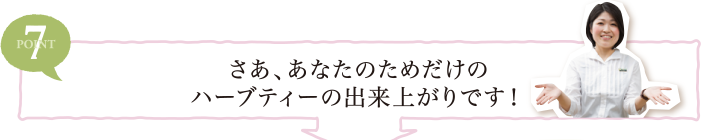 POINT7 さあ、あなたのためだけのハーブティーの出来上がりです！