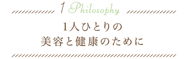 1.Philosophy 1人ひとりの美容と健康のために