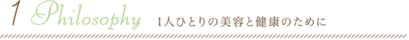 1.Philosophy 1人ひとりの美容と健康のために