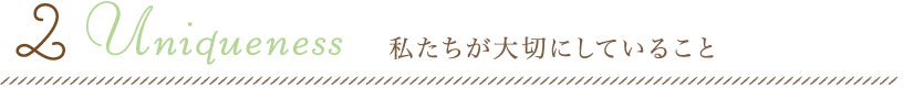 2.Uniqueness 私たちが大切にしていること