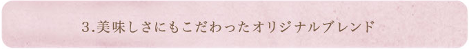 3.美味しさにもこだわったオリジナルブレンド