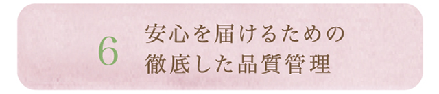 6.安心を届けるための徹底した品質管理