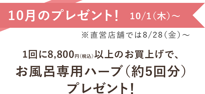 10月のプレゼント 1回に8,800円(税込)以上のお買上げでお風呂専用ハーブ(約5回分)プレゼント!