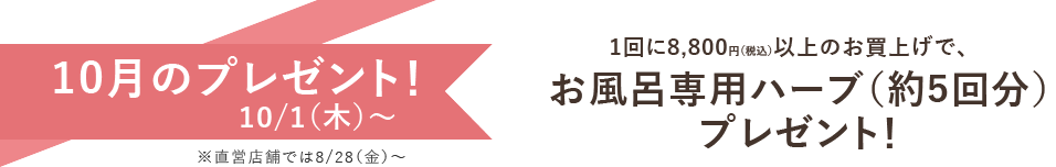 10月のプレゼント 1回に8,800円(税込)以上のお買上げでお風呂専用ハーブ(約5回分)プレゼント!