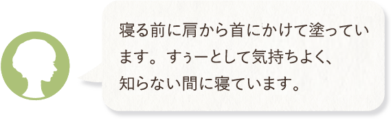 寝る前に肩から首にかけて塗っています。すぅーとして気持ちよく、知らない間に寝ています。