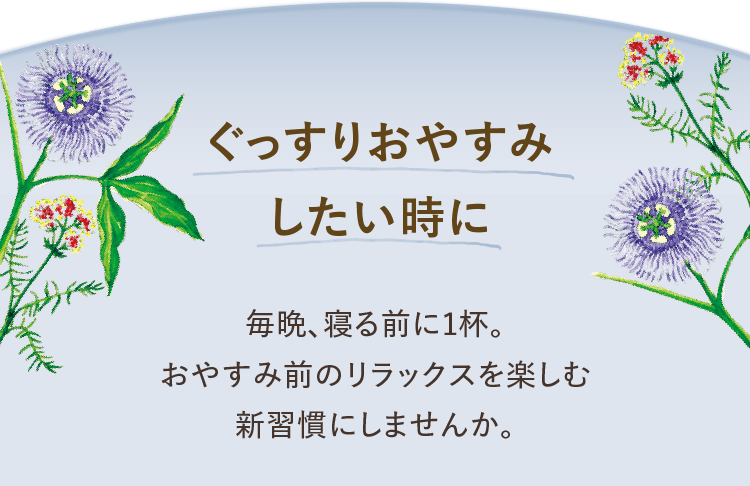 ぐっすりおやすみしたい時に 毎晩、寝る前に1杯。おやすみ前のリラックスを楽しむ新習慣にしませんか。