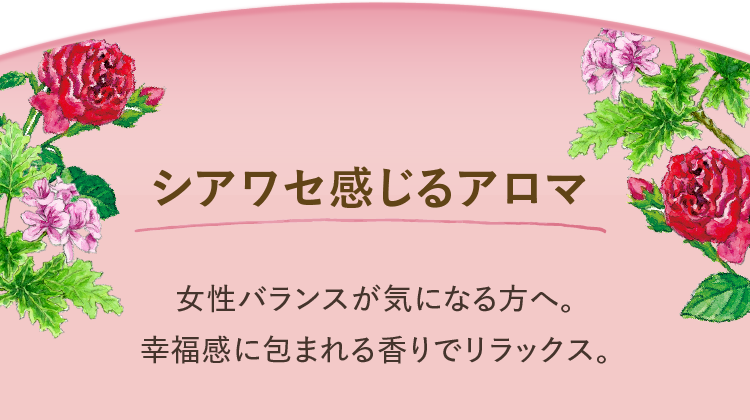 シアワセ感じるアロマ 女性バランスが気になる方へ。幸福感に包まれる香りでリラックス。