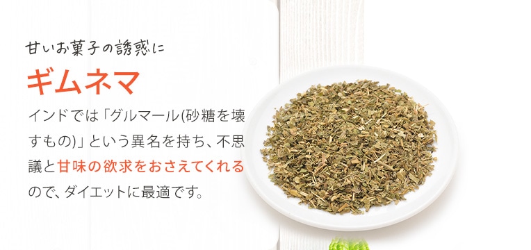 甘いお菓子の誘惑に… ギムネマ インドでは「グルマール(砂糖を壊すもの)」という異名を持ち、不思議と甘味の欲求をおさえてくれるので、ダイエットに最適です。
