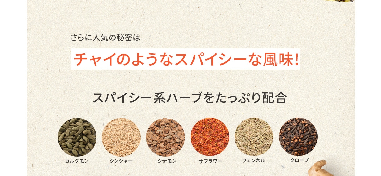 さらに人気の秘密はチャイのようなスパイシーな風味! スパイシー系ハーブをたっぷり配合