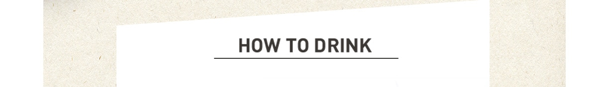 HOW TO DRINK