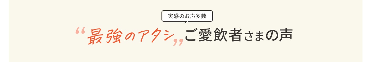 実感のお声多数 “最強のアタシ”ご愛飲者様の声