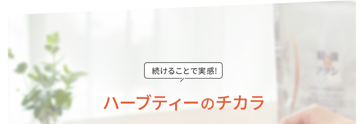 続けることで実感! ハーブティーのチカラ