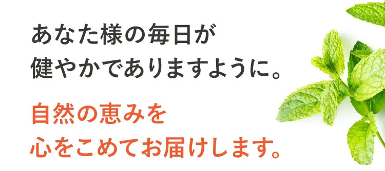 あなた様の毎日が健やかでありますように。自然の恵みを心をこめてお届けします。