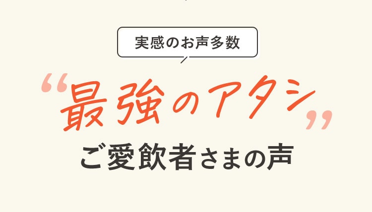 実感のお声多数 “最強のアタシ”ご愛飲者様の声