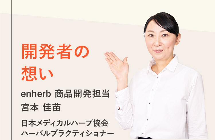 開発者の想い enherb 商品開発担当 宮本 佳苗 日本メディカルハーブ協会 ハーバルプラクティショナー