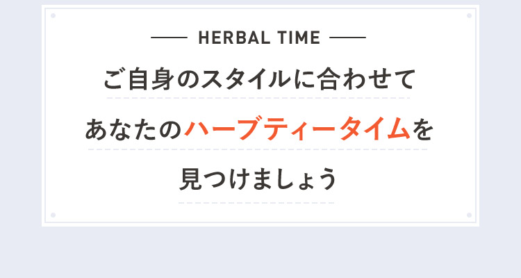 HERBAL TIME ご自身のスタイルに合わせてあなたのハーブティータイムを見つけましょう