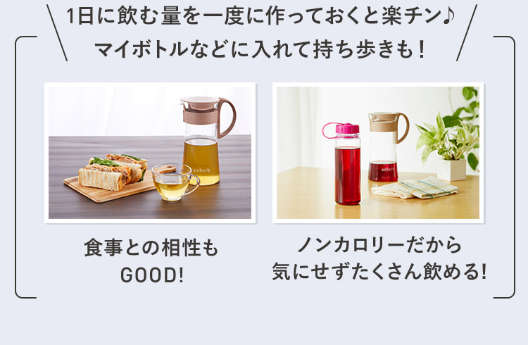 1日に飲む量を一度に作っておくと楽チン♪マイボトルなどに入れて持ち歩きも！ 食事との相性もGOOD! ノンカロリーだから気にせずたくさん飲める!