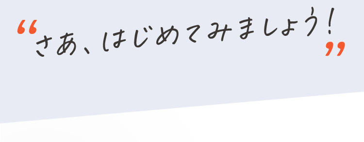 “さあ、はじめてみましょう!”