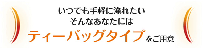 いつでも手軽に淹れたい　そんなあなたにはティーバッグタイプをご用意