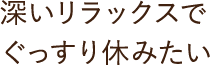 深いリラックスでぐっすり休みたい