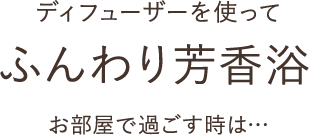 ディフューザーを使ってふんわり芳香浴。