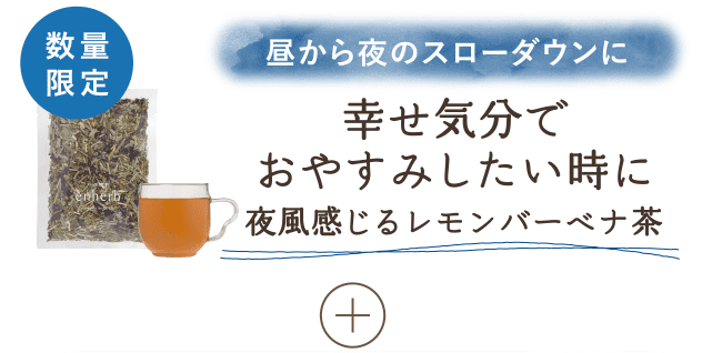 
                        昼から夜のスローダウンに 幸せ気分でおやすみしたい時に 夜風感じるレモンバーベナ茶