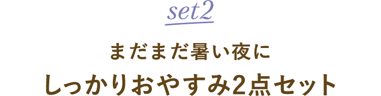 まだまだ暑い夜に しっかりおやすみ2点セット