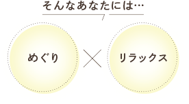 そんなあなたには、めぐり×リラックス