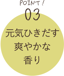 POINT03 元気ひきだす爽やかな香り