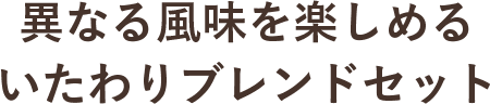 異なる風味を楽しめる いたわりブレンドセット