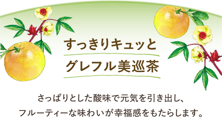 すっきりキュッと グレフル美巡茶 さっぱりとした酸味で元気を引き出し、フルーティーな味わいが幸福感をもたらします。