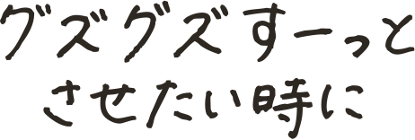 グズグズすーっとさせたい時に