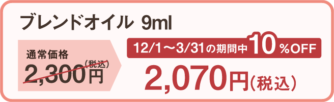 ブレンドオイル9ml 通常価格2,300円（税込）のところ 12月1日～3月31日の期間中10%OFF 2,070円（税込）