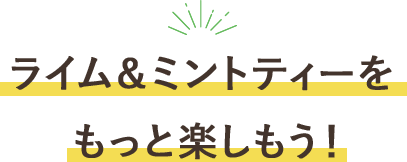 ライム＆ミントティーをもっと楽しもう!