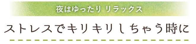 
                      夜はゆったりリラックス ストレスで胃がキリキリしちゃう時に