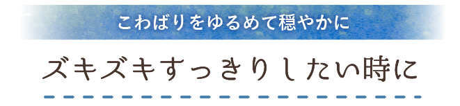 
                          こわばりをゆるめて穏やかに ズキズキすっきりしたい時に