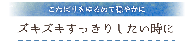 
                      こわばりをゆるめて穏やかに ズキズキすっきりしたい時に