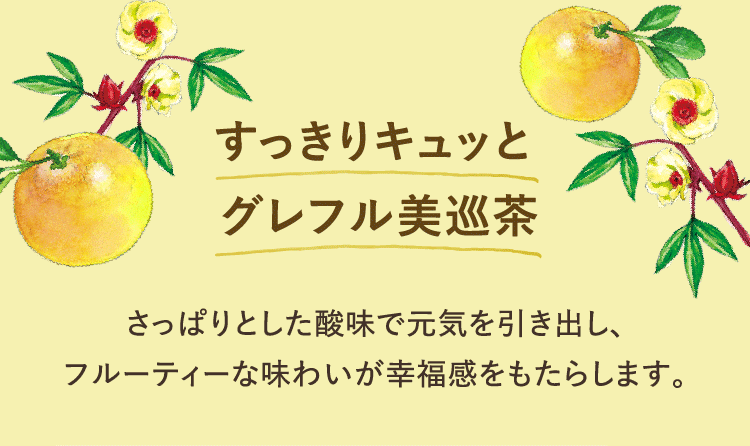 すっきりキュッとグレフル美巡茶 さっぱりとした酸味で元気を引き出し、フルーティーな味わいが幸福感をもたらします。