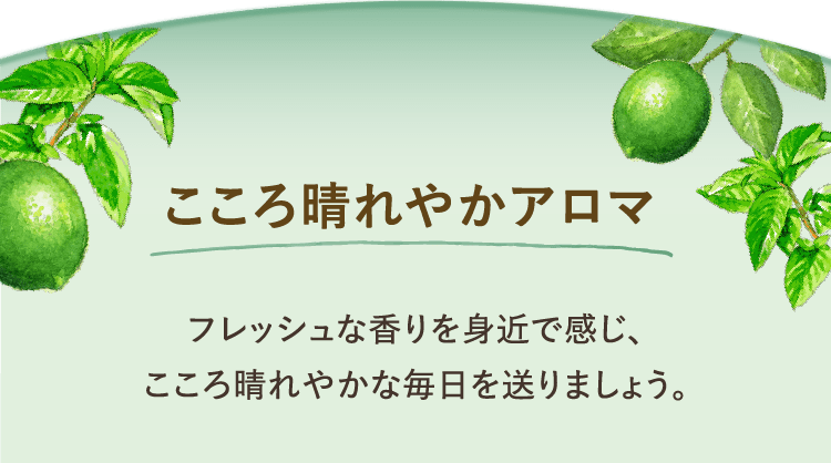 こころ晴れやかアロマ フレッシュな香りを身近で感じ、こころ晴れやかな毎日を送りましょう。