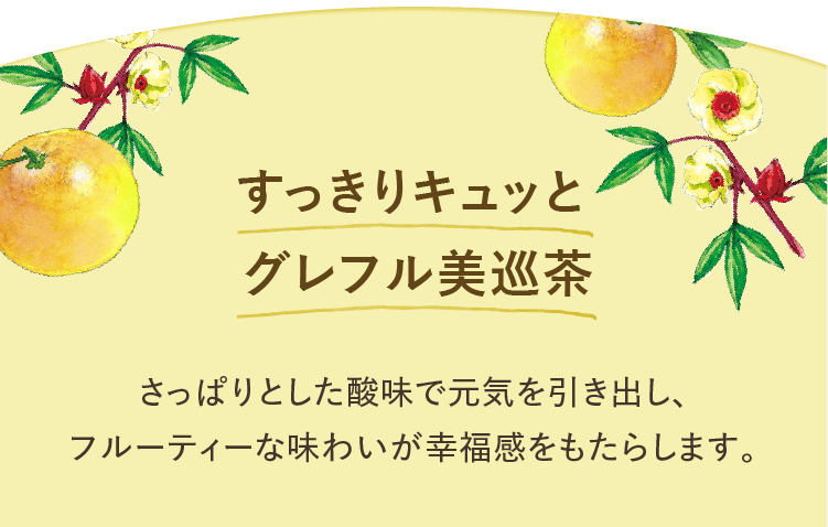 すっきりキュッとグレフル美巡茶 さっぱりとした酸味で元気を引き出し、フルーティーな味わいが幸福感をもたらします。
