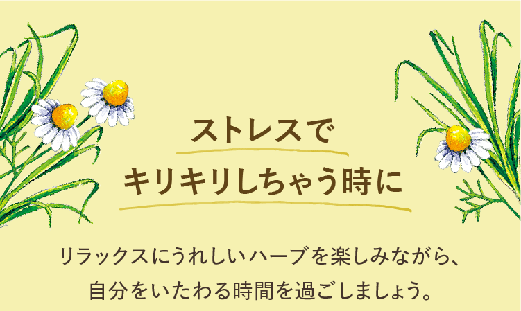 ストレスでキリキリしちゃう時に リラックスにうれしいハーブを楽しみながら、自分をいたわる時間を過ごしましょう。