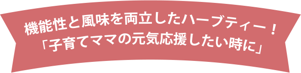 機能性と風味を両立したハーブティー！「子育てママの元気応援したい時に」